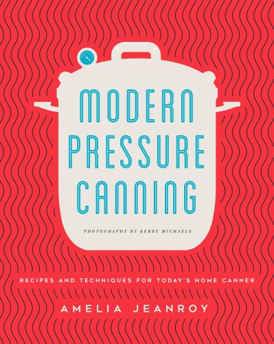 Modern Pressure Canning Recipes And Techniques For Todays Home Canner Amelia Jeanroy