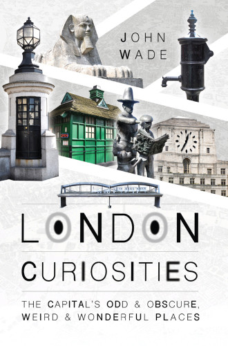 London Curiosities The Capitals Odd Obscure Weird And Wonderful Places John Wade