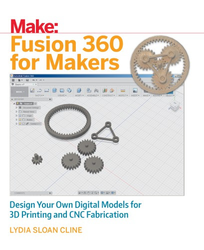 Fusion 360 For Makers Design Your Own Digital Models For 3d Printing And Cnc Fabrication Lydia Sloan Cline