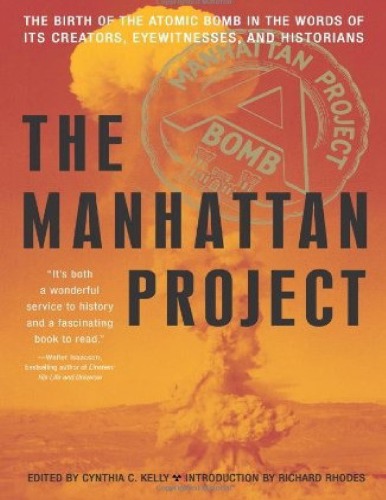 Manhattan Project The Birth Of The Atomic Bomb In The Words Of Its Creators Eyewitnesses And Historians Cynthia C Kelly