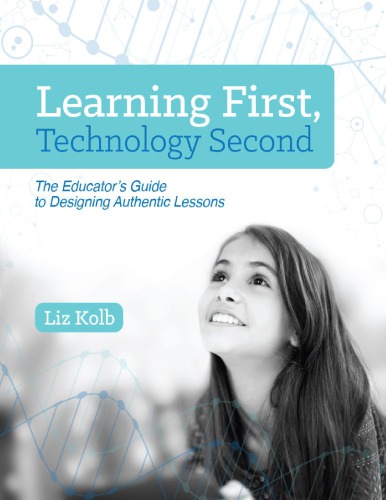 Learning First Technology Second The Educator S Guide To Designing Authentic Lessons Liz Kolb