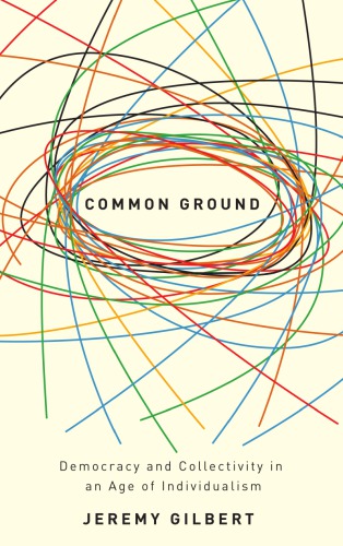Common Ground Democracy And Collectivity In An Age Of Individualism Jeremy Gilbert