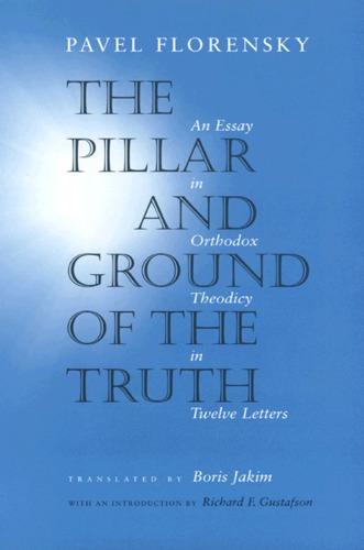 The Pillar And Ground Of The Truth An Essay In Orthodox Theodicy In Twelve Letters Pavel A Florensky