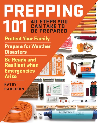 Prepping 101 40 Steps You Can Take To Be Prepared Protect Your Family Prepare For Weather Disasters And Be Ready And Resilient When Emergencies Arise Kathy Harrison