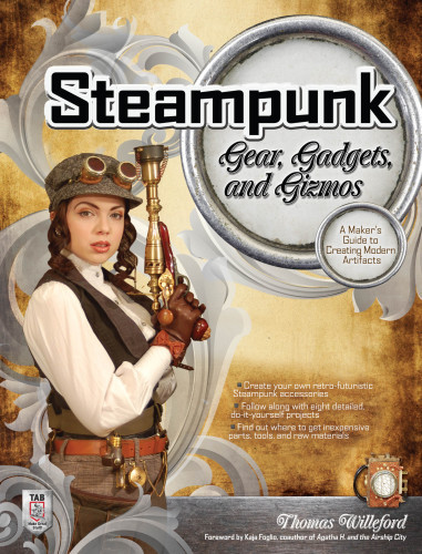 Steampunk Gear Gadgets And Gizmos A Makers Guide To Creating Modern Artifacts Thomas Willeford