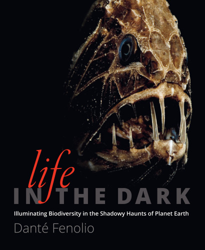 Life In The Dark Illuminating Biodiversity In The Shadowy Haunts Of Planet Earth Dant Fenolio