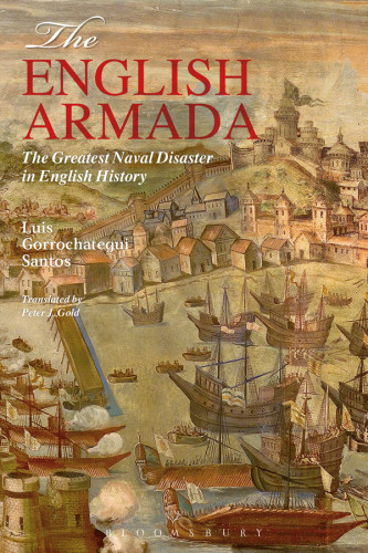 The English Armada The Greatest Naval Disaster In English History Luis Gorrochategui Santos