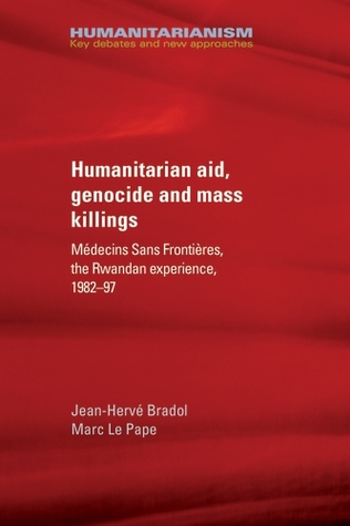 Humanitarian Aid Genocide And Mass Killings Mdecins Sans Frontires The Rwanda Experience 198297 Jeanherv Bradol Marc Le Pape