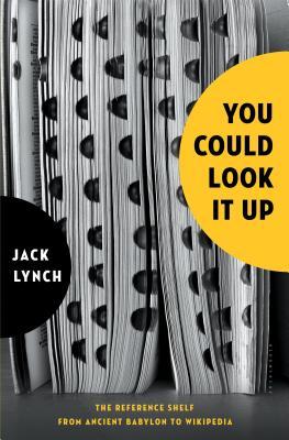 You Could Look It Up The Reference Shelf From Ancient Babylon To Wikipedia Jack Lynch