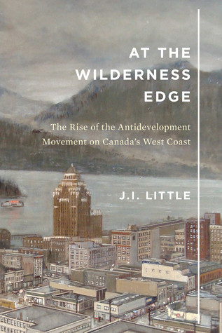 At The Wilderness Edge The Rise Of The Antidevelopment Movement On Canadas West Coast Ji Little