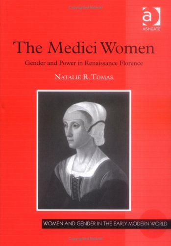 The Medici Women Gender And Power In Renaissance Florence Women And Gender In The Early Modern World 1st Edition Natalie R Tomas