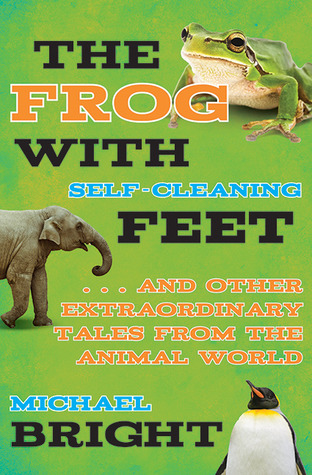 The Frog With Selfcleaning Feet And Other Extraordinary Tales From The Animal World Michael Bright