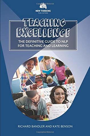 Teaching Excellence The Definitive Guide To Nlp For Teaching And Learning Richard Bandler Kate Benson