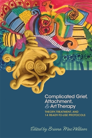 Complicated Grief Attachment And Art Therapy Theory Treatment And 14 Readytouse Protocols Briana Macwilliam