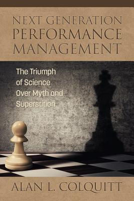 Next Generation Performance Management The Triumph Of Science Over Myth And Superstition Alan L Colquitt