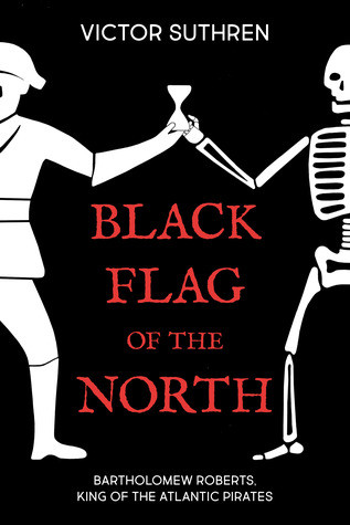 Black Flag Of The North Bartholomew Roberts King Of The Atlantic Pirates Victor Suthren
