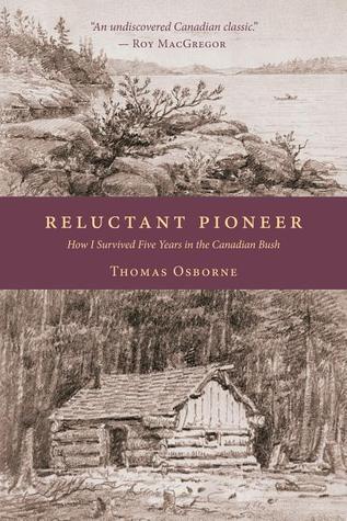 Reluctant Pioneer How I Survived Five Years In The Canadian Bush Thomas Osborne