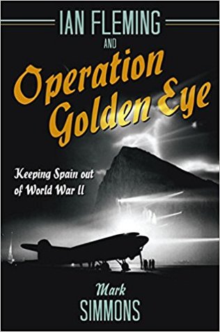 Ian Fleming And Operation Golden Eye Keeping Spain Out Of World War Ii Mark Simmons
