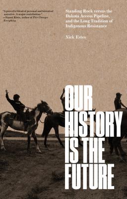 Our History Is The Future Standing Rock Versus The Dakota Access Pipeline And The Long Tradition Of Indigenous Resistance Nick Estes