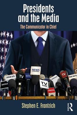 Presidents And The Media The Communicator In Chief Stephen E Frantzich