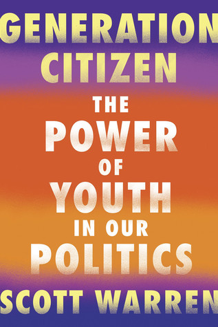 Generation Citizen The Power Of Youth In Our Politics Scott Warren