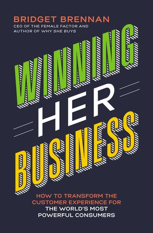 Winning Her Business How To Transform The Customer Experience For The Worlds Most Powerful Consumers Bridget Brennan
