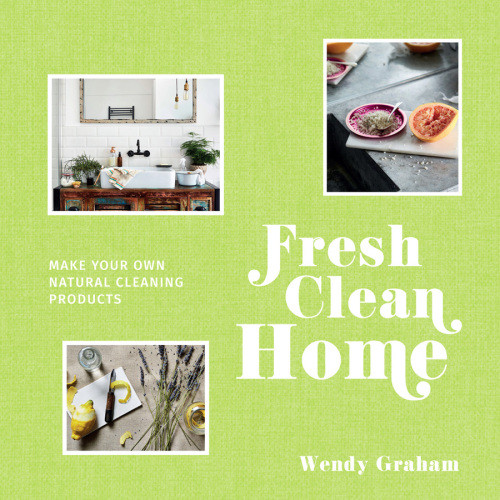 Fresh Clean Home Make Your Own Natural Cleaning Products Wendy Graham