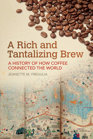 A Rich And Tantalizing Brew A History Of How Coffee Connected The World Jeanette M Fregulia
