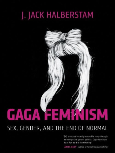 Gaga Feminism Sex Gender And The End Of Normal J Jack Halberstam