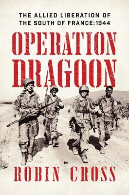 Operation Dragoon The Allied Liberation Of The South Of France 1944 Robin Cross