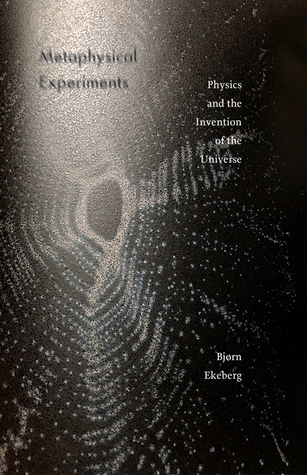 Metaphysical Experiments Physics And The Invention Of The Universe Bjrn Ekeberg