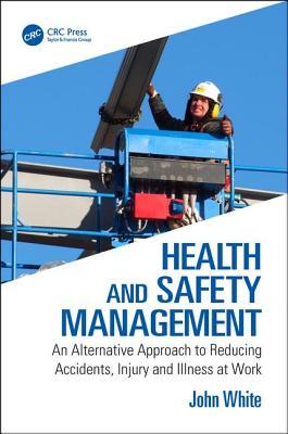 Health And Safety Management An Alternative Approach To Reducing Accidents Injury And Illness At Work 1st Edition John White