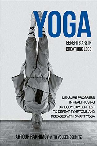 Yoga Benefits Are In Breathing Less Measure Progress In Health Using Diy Body Oxygen Test To Defeat Symptoms And Diseases With Smart Yoga Artour Rakhimov Volker Schmitz