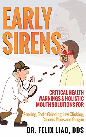 Early Sirens Critical Health Warnings Holistic Mouth Solutions For Snoring Teeth Grinding Jaw Clicking Chronic Pain Fatigue And More Felix Liao