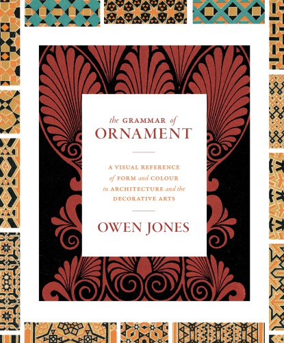 The Grammar Of Ornament A Visual Reference Of Form And Colour In Architecture And The Decorative Arts Owen Jones