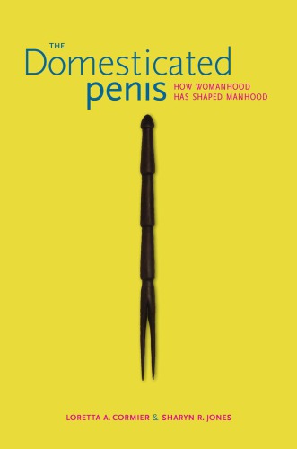 The Domesticated Penis How Womanhood Has Shaped Manhood Cormier Loretta A