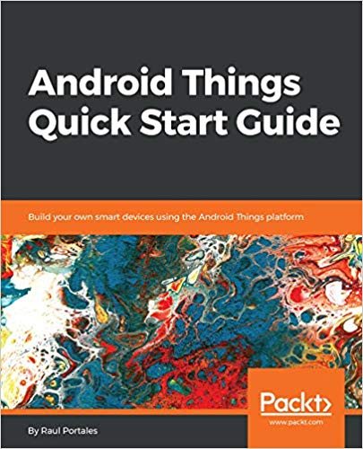 Android Things Quick Start Guide Build Your Own Smart Devices Using The Android Things Platform 1st Edition Raul Portales