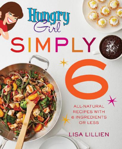 Hungry Girl Simply 6 Allnatural Recipes With 6 Ingredients Or Less Lisa Lillien
