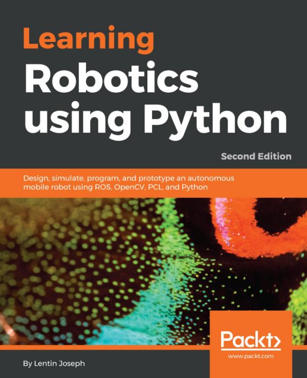 Learning Robotics Using Python Design Simulate Program And Prototype An Autonomous Mobile Robot Using Ros Opencv Pcl And Python 2nd Edition Lentin Joseph