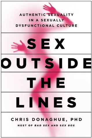 Sex Outside The Lines Authentic Sexuality In A Sexually Dysfunctional Culture Hardcover Chris Donaghue