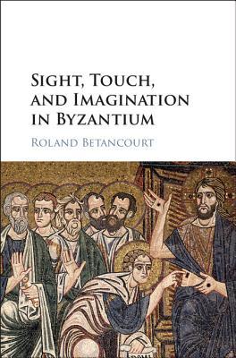 Sight Touch And Imagination In Byzantium Roland Betancourt