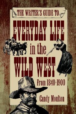 The Writers Guide To Everyday Life In The Wild West From 18401900 Candy Mouton