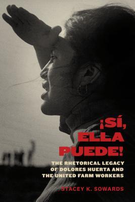 Si Ella Puede The Rhetorical Legacy Of Dolores Huerta And The United Farm Workers Hardcover Stacey K Sowards