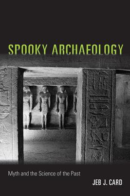 Spooky Archaeology Myth And The Science Of The Past Hardcover Jeb J Card