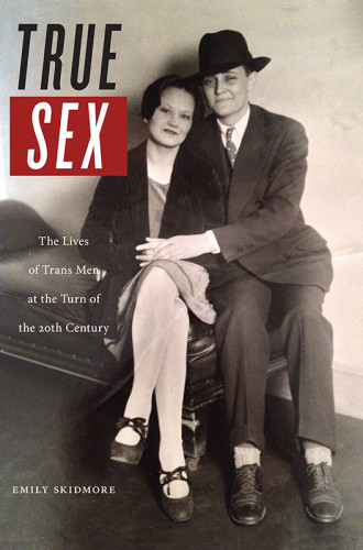 True Sex The Lives Of Trans Men At The Turn Of The Twentieth Century Emily Skidmore