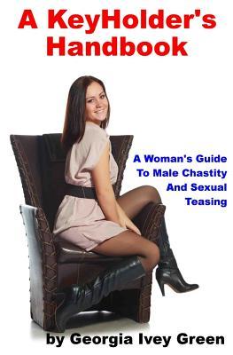 A Keyholders Handbook A Womans Guide To Male Chastity And Sexual Teasing Paperback Georgia Ivey Green