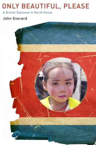 Only Beautiful Please A British Diplomat In North Korea John Everard