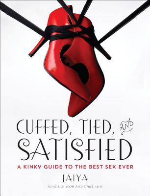 Cuffed Tied And Satisfied A Kinky Guide To The Best Sex Ever Paperback Jaiya