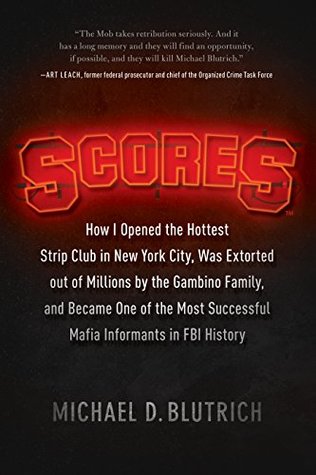 Scores How I Opened The Hottest Strip Club In New York City Was Extorted Out Of Millions By The Gambino Family And Became One Of The Most Successful Mafia Informants In Fbi History Kindle Edition Michael D Blutrich
