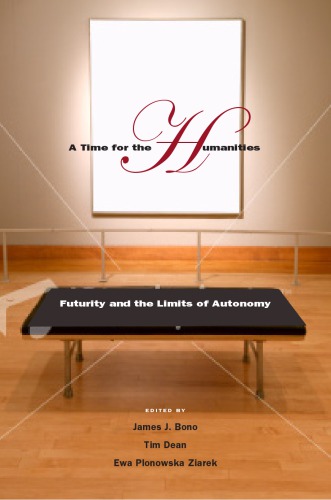 A Time For The Humanities Futurity And The Limits Of Autonomy James J Bono Tim Dean Ewa Plonowska Ziarek Eds